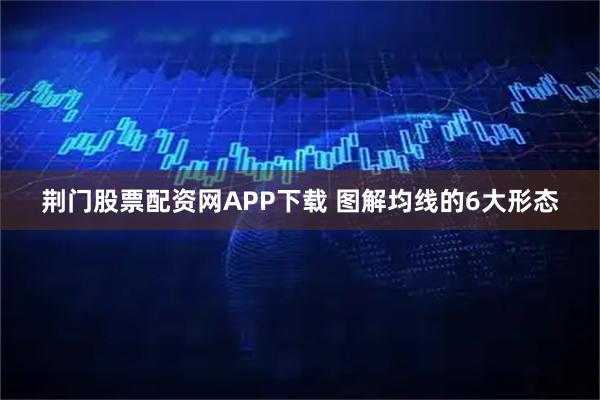 荆门股票配资网APP下载 图解均线的6大形态