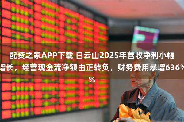 配资之家APP下载 白云山2025年营收净利小幅增长,经营现金流净额由正转负,财务费用暴增636%