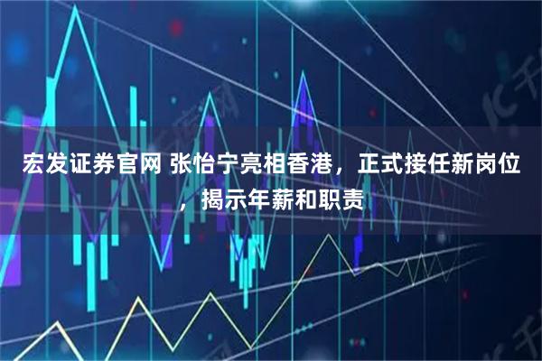 宏发证券官网 张怡宁亮相香港，正式接任新岗位，揭示年薪和职责