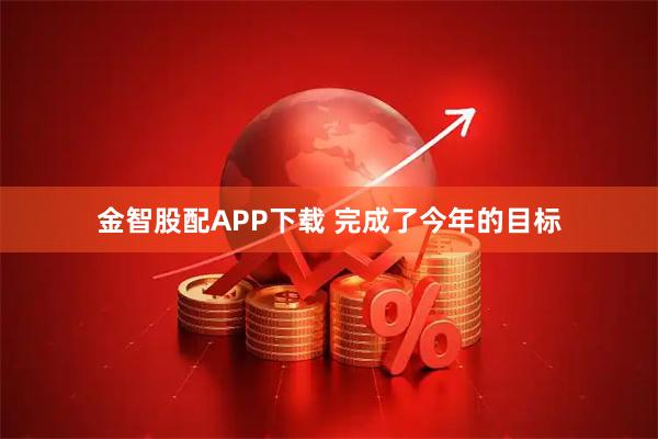 金智股配APP下载 完成了今年的目标