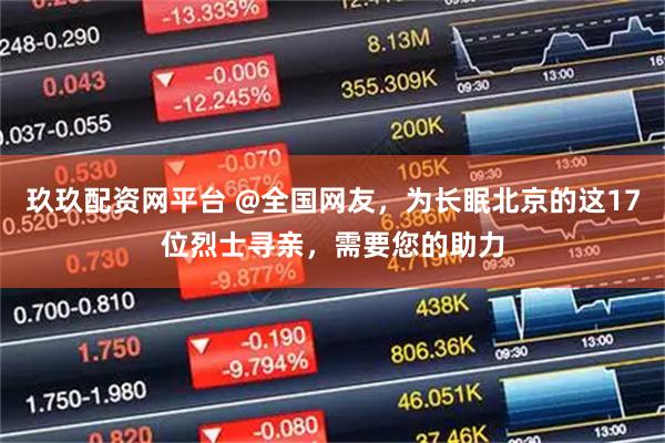 玖玖配资网平台 @全国网友，为长眠北京的这17位烈士寻亲，需要您的助力