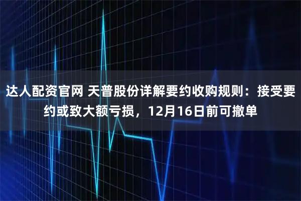 达人配资官网 天普股份详解要约收购规则：接受要约或致大额亏损，12月16日前可撤单