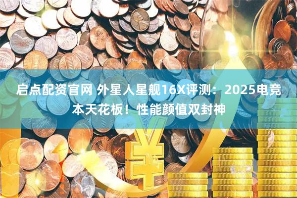 启点配资官网 外星人星舰16X评测：2025电竞本天花板！性能颜值双封神