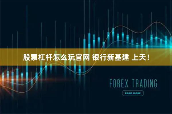 股票杠杆怎么玩官网 银行新基建 上天！