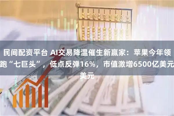 民间配资平台 AI交易降温催生新赢家：苹果今年领跑“七巨头”，低点反弹16%，市值激增6500亿美元