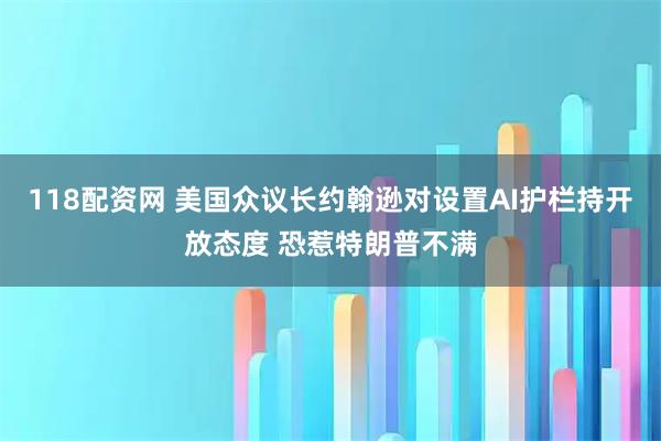 118配资网 美国众议长约翰逊对设置AI护栏持开放态度 恐惹特朗普不满